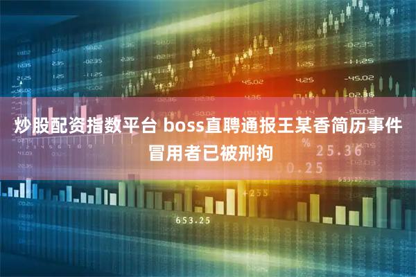 炒股配资指数平台 boss直聘通报王某香简历事件 冒用者已被刑拘